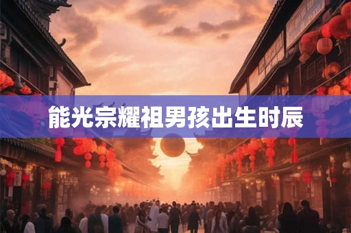 能光宗耀祖男孩出生时辰