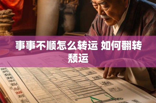 事事不顺怎么转运 如何翻转颓运 事事不顺怎么转运 如何翻转颓运