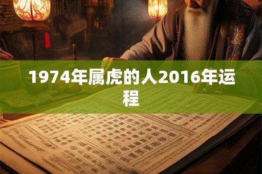 1974年属虎的人2016年运程