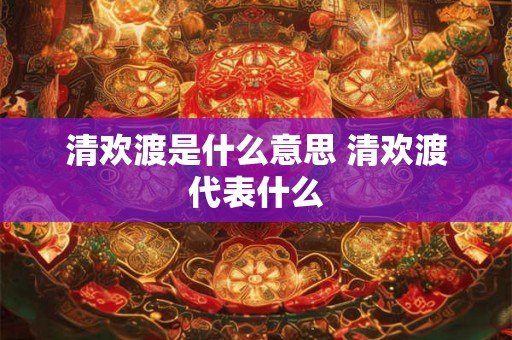 清欢渡是什么意思 清欢渡代表什么