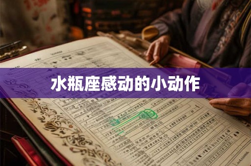 水瓶座感动的小动作 水瓶座感动的小动作