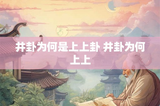 井卦为何是上上卦 井卦为何上上 井卦为何是上上卦 井卦为何上上