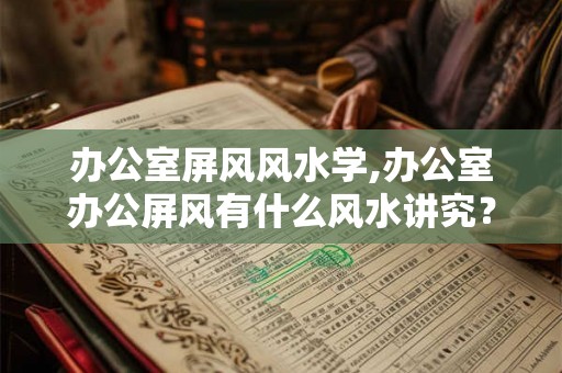 办公室屏风风水学,办公室办公屏风有什么风水讲究？