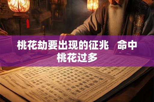 桃花劫要出现的征兆   命中桃花过多