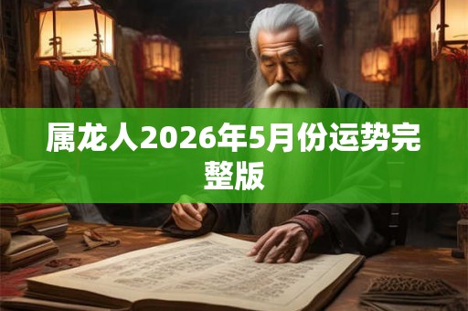 属龙人2026年5月份运势完整版 属龙人2026年5月份运势完整版