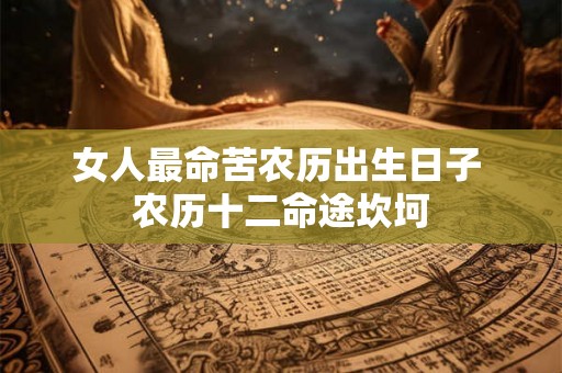 女人最命苦农历出生日子 农历十二命途坎坷