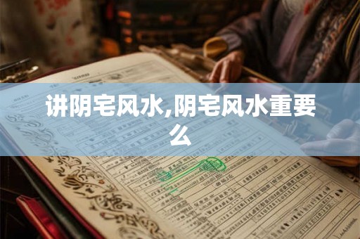讲阴宅风水,阴宅风水重要么