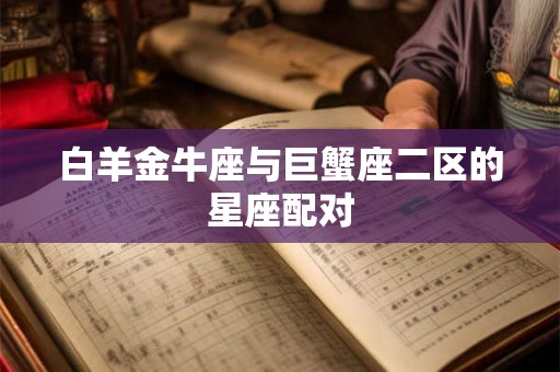 白羊金牛座与巨蟹座二区的星座配对