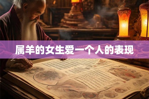 属羊的女生爱一个人的表现