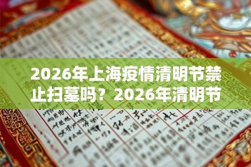 2026年上海疫情清明节禁止扫墓吗？2026年清明节上海暂停祭扫
