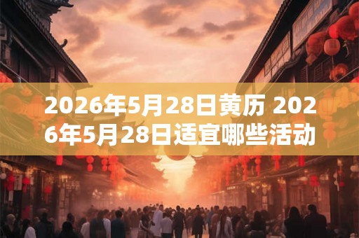 2026年5月28日黄历 2026年5月28日适宜哪些活动