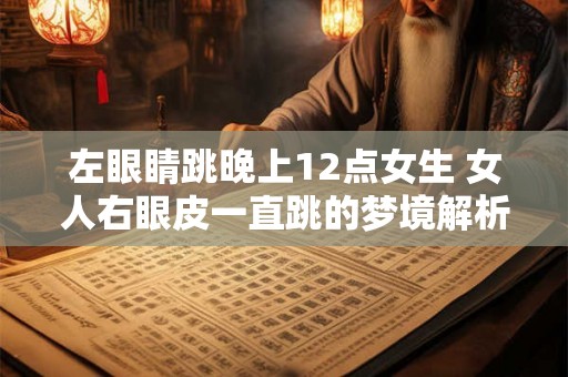 左眼睛跳晚上12点女生 女人右眼皮一直跳的梦境解析