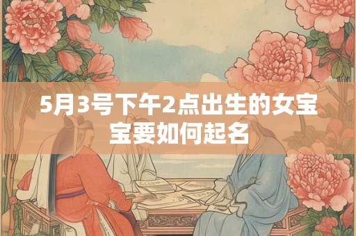 5月3号下午2点出生的女宝宝要如何起名
