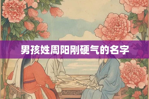 男孩姓周阳刚硬气的名字