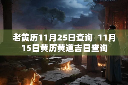 老黄历11月25日查询  11月15日黄历黄道吉日查询