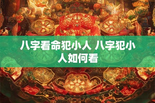 八字看命犯小人 八字犯小人如何看