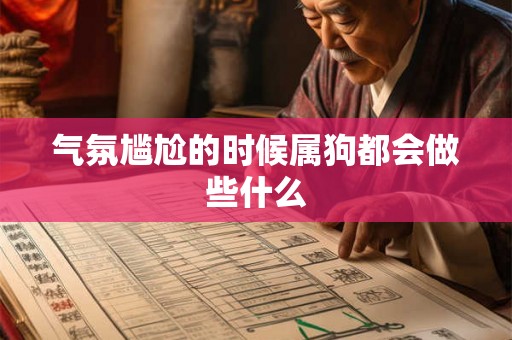气氛尴尬的时候属狗都会做些什么