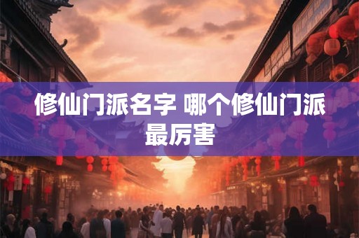 修仙门派名字 哪个修仙门派最厉害