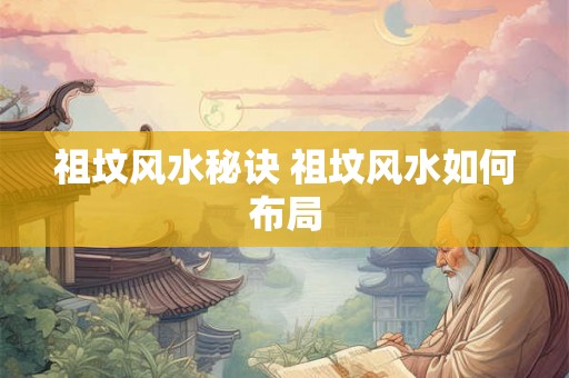 祖坟风水秘诀 祖坟风水如何布局