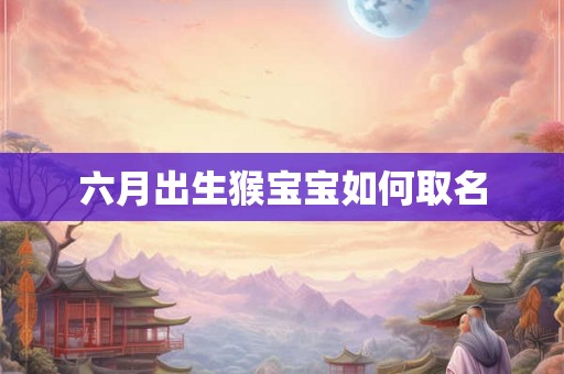 六月出生猴宝宝如何取名