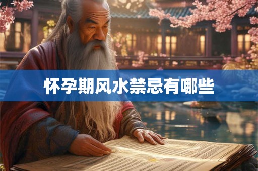 怀孕期风水禁忌有哪些 怀孕期风水禁忌有哪些