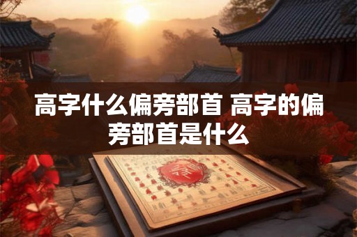 高字什么偏旁部首 高字的偏旁部首是什么