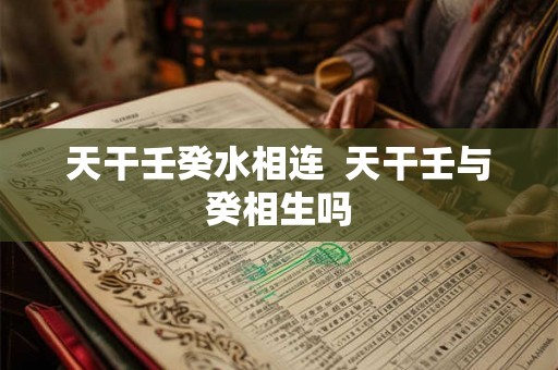 天干壬癸水相连  天干壬与癸相生吗