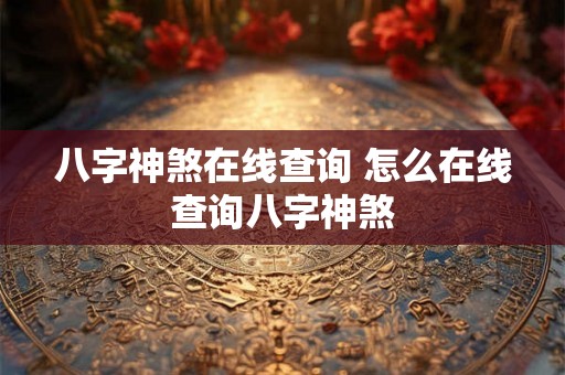 八字神煞在线查询 怎么在线查询八字神煞 八字神煞在线查询 怎么在线查询八字神煞
