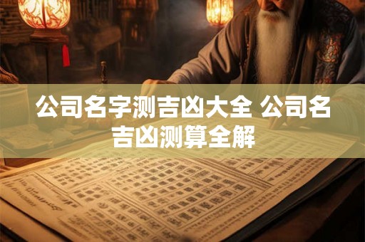 公司名字测吉凶大全 公司名吉凶测算全解