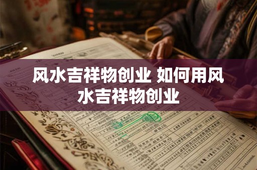 风水吉祥物创业 如何用风水吉祥物创业