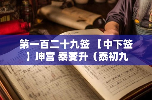 第一百二十九签 【中下签】坤宫 泰变升（泰初九
