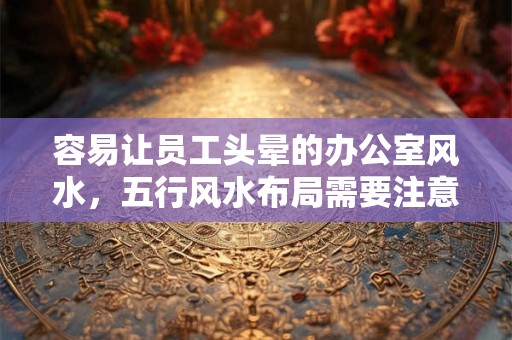 容易让员工头晕的办公室风水，五行风水布局需要注意什么？