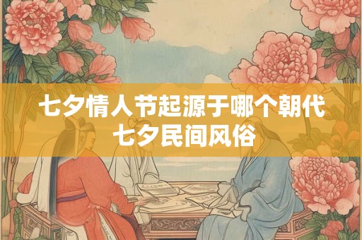 七夕情人节起源于哪个朝代 七夕民间风俗