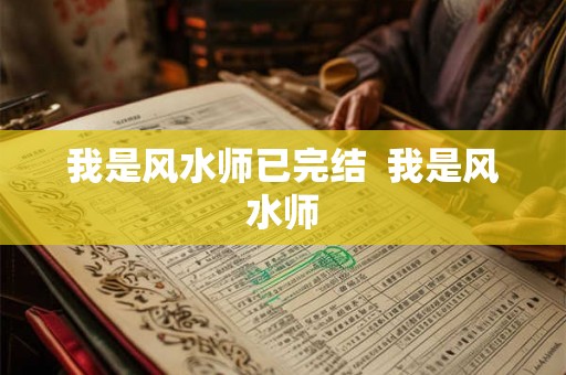 我是风水师已完结 我是风水师 我是风水师已完结 我是风水师