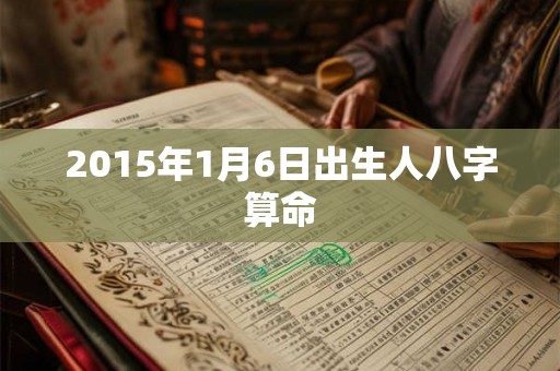2015年1月6日出生人八字算命