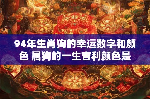 94年生肖狗的幸运数字和颜色 属狗的一生吉利颜色是什么