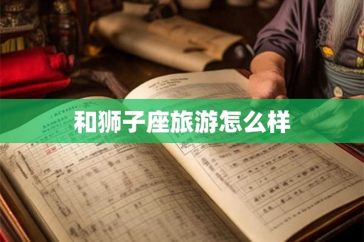 和狮子座旅游怎么样