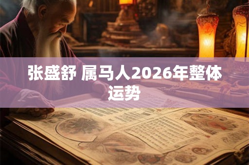 张盛舒 属马人2026年整体运势