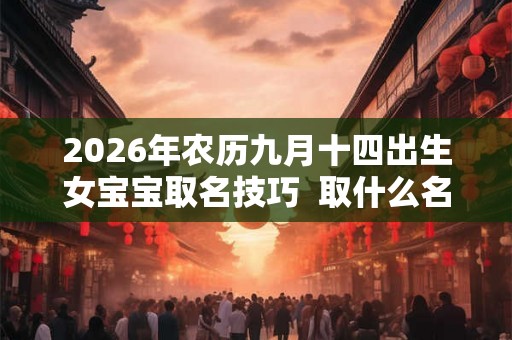 2026年农历九月十四出生女宝宝取名技巧  取什么名字好