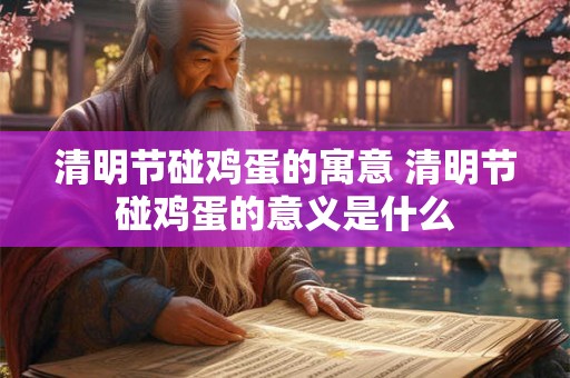 清明节碰鸡蛋的寓意 清明节碰鸡蛋的意义是什么