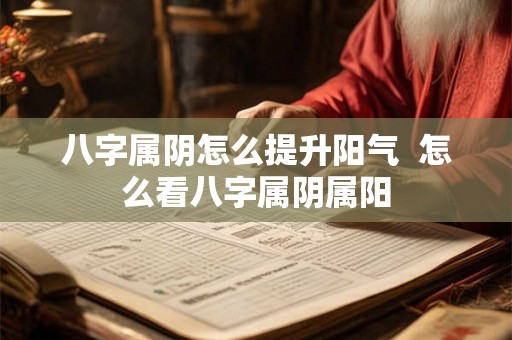 八字属阴怎么提升阳气  怎么看八字属阴属阳