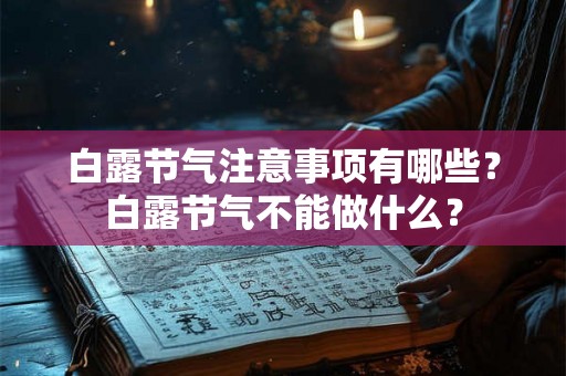 白露节气注意事项有哪些？白露节气不能做什么？
