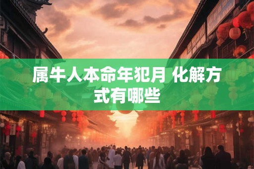属牛人本命年犯月 化解方式有哪些