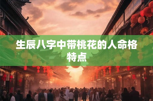 生辰八字中带桃花的人命格特点