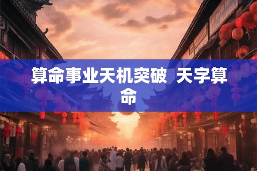 算命事业天机突破  天字算命