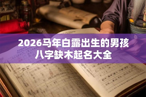 2026马年白露出生的男孩八字缺木起名大全