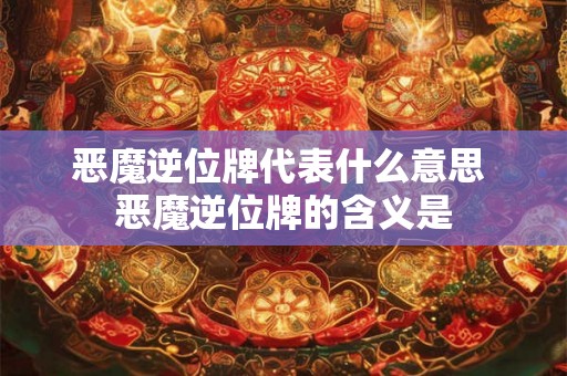 恶魔逆位牌代表什么意思 恶魔逆位牌的含义是