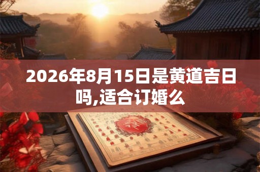 2026年8月15日是黄道吉日吗,适合订婚么
