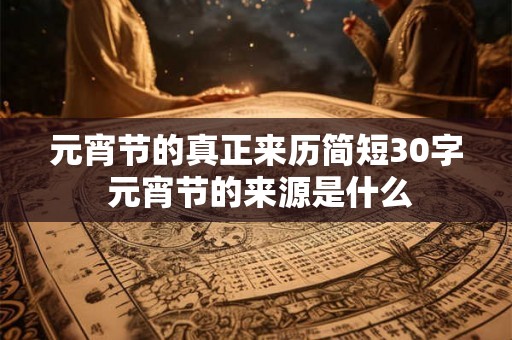 元宵节的真正来历简短30字 元宵节的来源是什么