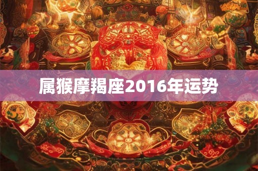属猴摩羯座2016年运势